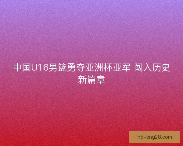 中国U16男篮勇夺亚洲杯亚军 闯入历史新篇章
