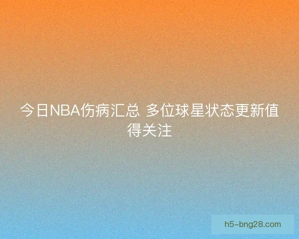 今日NBA伤病汇总 多位球星状态更新值得关注